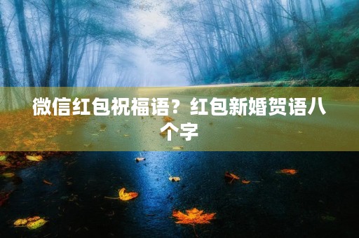微信红包祝福语？红包新婚贺语八个字