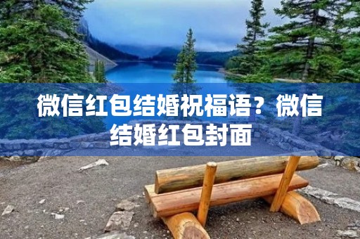 微信红包结婚祝福语？微信结婚红包封面