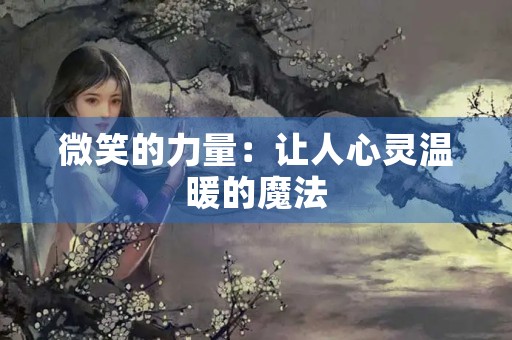 微笑的力量:让人心灵温暖的魔法 微笑的力量:让人心灵温暖的魔法