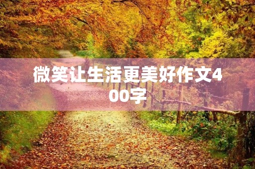 微笑让生活更美好作文400字 微笑让生活更美好作文400字