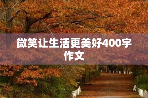 微笑让生活更美好400字作文 微笑让生活更美好400字作文