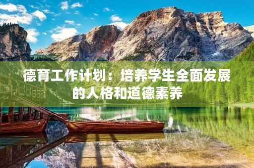 德育工作计划:培养学生全面发展的人格和道德素养 德育工作计划:培养学生全面发展的人格和道德素养