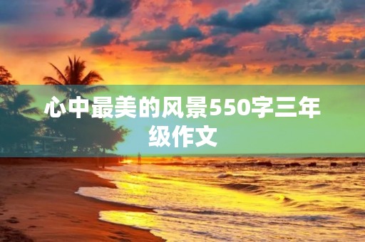心中最美的风景550字三年级作文