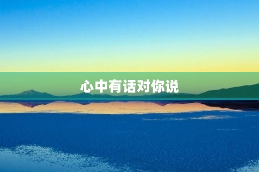 心中有话对你说
