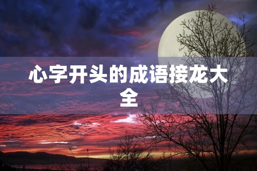 心字开头的成语接龙大全 心字开头的成语接龙大全
