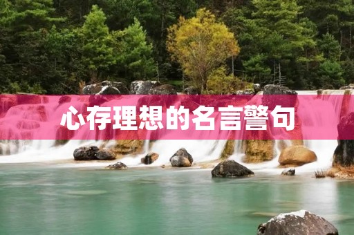 心存理想的名言警句，心存理想的名言警句大全