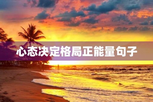 心态决定格局正能量句子(心态决定格局正能量句子简短) 心态决定格局正能量句子(心态决定格局正能量句子简短)