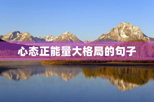 心态正能量大格局的句子，格局决定人生的三句话