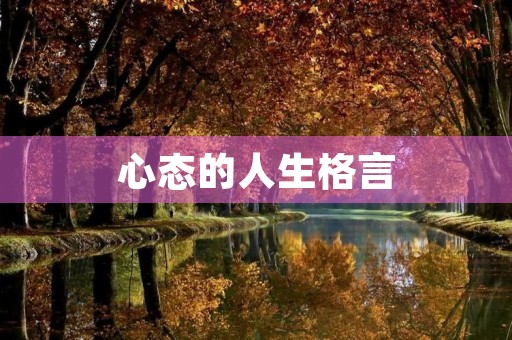 心态的人生格言(心态好格局大的句子) 心态的人生格言(心态好格局大的句子)