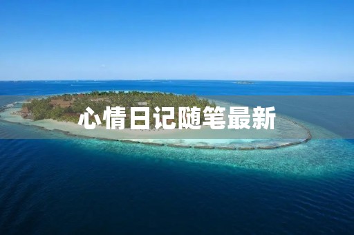 心情日记随笔最新 心情日记随笔最新