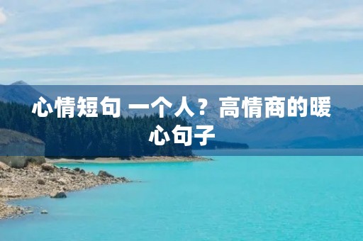 心情短句 一个人?高情商的暖心句子 心情短句 一个人?高情商的暖心句子