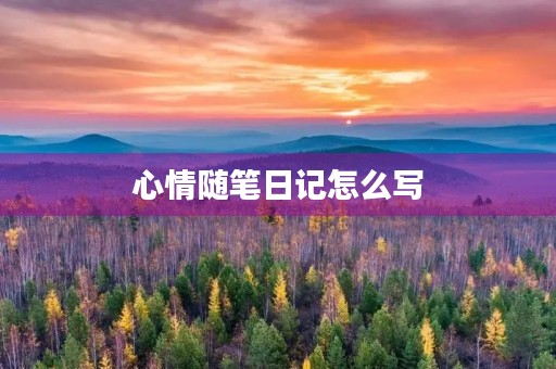 心情随笔日记怎么写 心情随笔日记怎么写