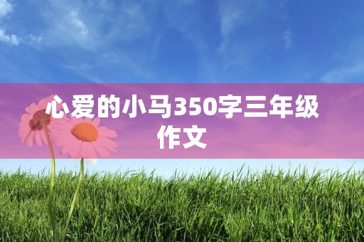 心爱的小马350字三年级作文 心爱的小马350字三年级作文