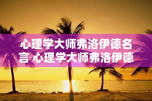 心理学**弗洛伊德名言 心理学**弗洛伊德名言有哪些