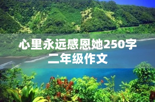 心里永远感恩她250字二年级作文 心里永远感恩她250字二年级作文