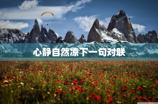 心静自然凉下一句对联(心静自然凉下一句对联搞笑?) 心静自然凉下一句对联(心静自然凉下一句对联搞笑?)