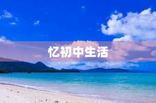 忆初中生活 忆初中生活