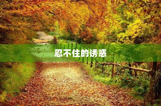 忍不住的诱惑 忍不住的诱惑
