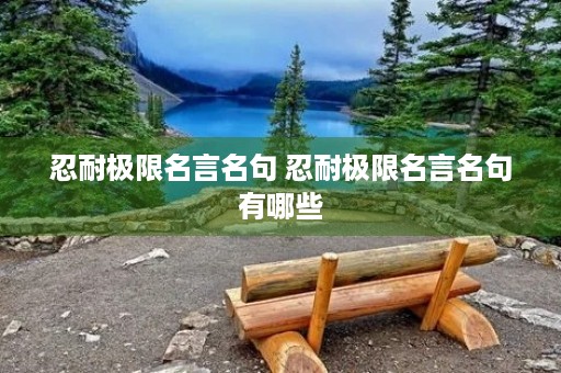 忍耐极限名言名句 忍耐极限名言名句有哪些