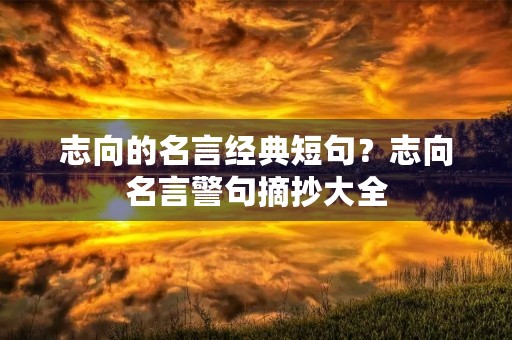 志向的名言经典短句?志向名言警句摘抄大全 志向的名言经典短句?志向名言警句摘抄大全