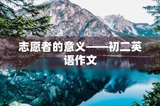 志愿者的意义——初二英语作文 志愿者的意义——初二英语作文