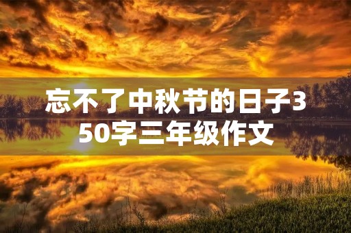 忘不了中秋节的日子350字三年级作文 忘不了中秋节的日子350字三年级作文