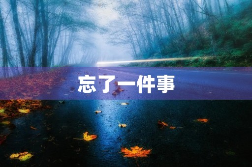 忘了一件事 忘了一件事