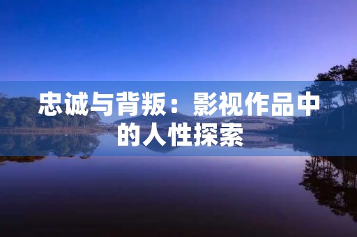 忠诚与背叛：影视作品中的人性探索