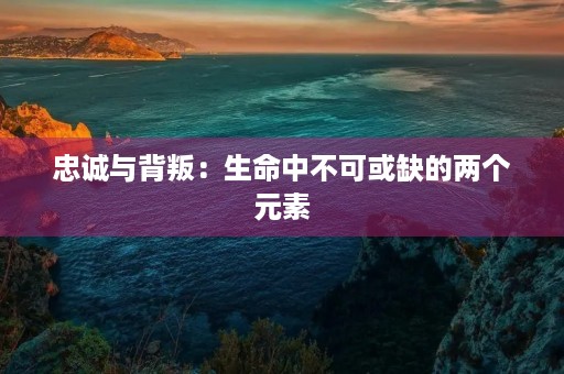 忠诚与背叛：生命中不可或缺的两个元素