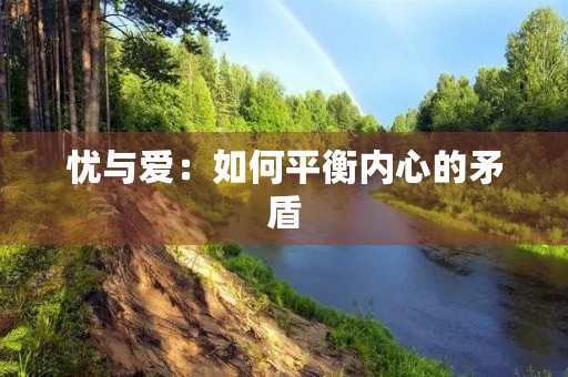 忧与爱:如何平衡内心的矛盾 忧与爱:如何平衡内心的矛盾