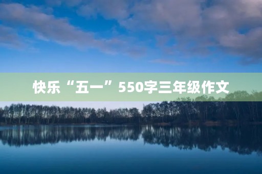 快乐“五一”550字三年级作文