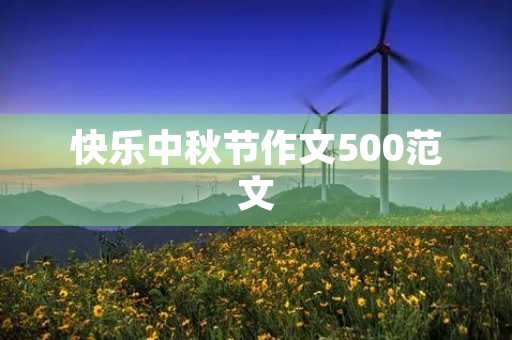 快乐中秋节作文500范文 快乐中秋节作文500范文