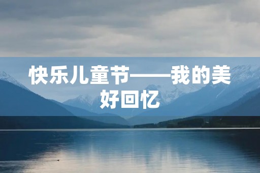 快乐儿童节——我的美好回忆