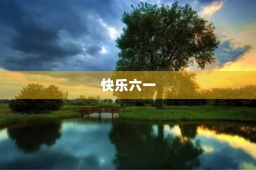 快乐六一,儿童的节日 快乐六一,儿童的节日