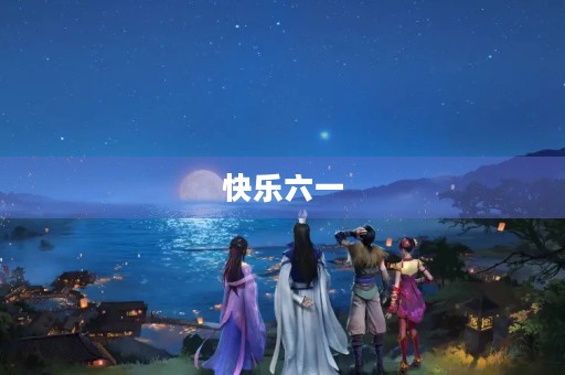 快乐六一,童心未泯 快乐六一,童心未泯