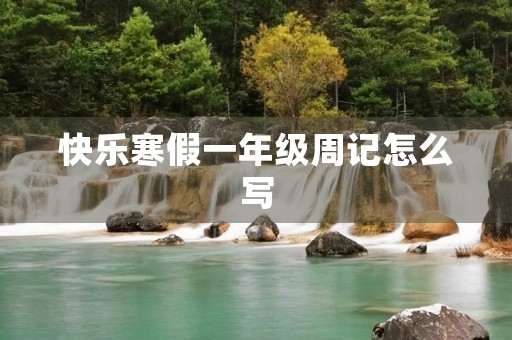 快乐寒假一年级周记怎么写