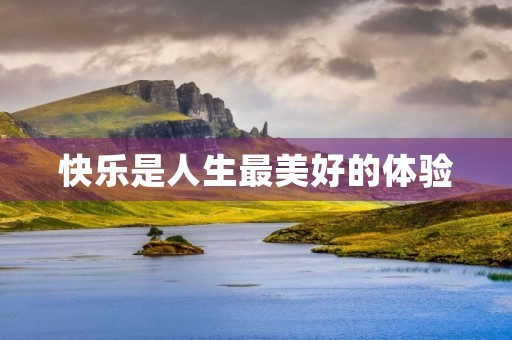 快乐是人生最美好的体验 快乐是人生最美好的体验