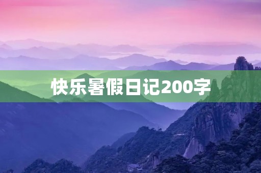 快乐暑假日记200字 快乐暑假日记200字
