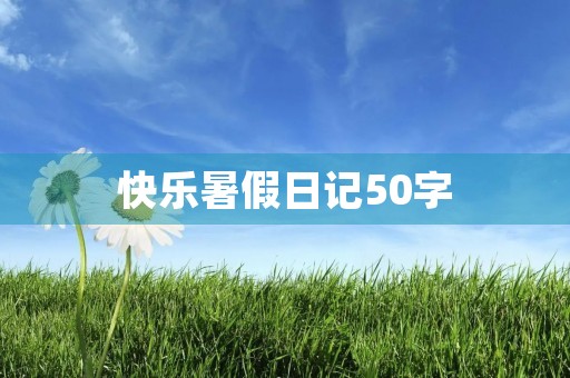 快乐暑假日记50字 快乐暑假日记50字