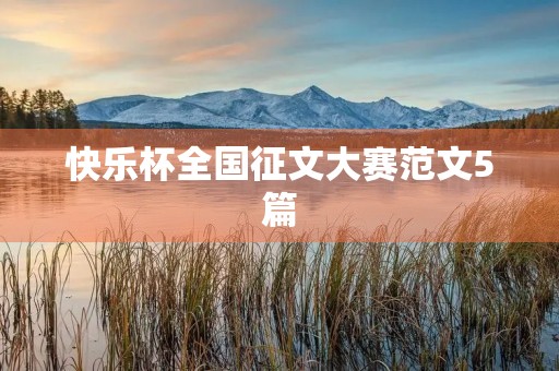 快乐杯全国征文大赛范文5篇 快乐杯全国征文大赛范文5篇