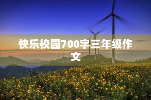 快乐校园700字三年级作文 快乐校园700字三年级作文