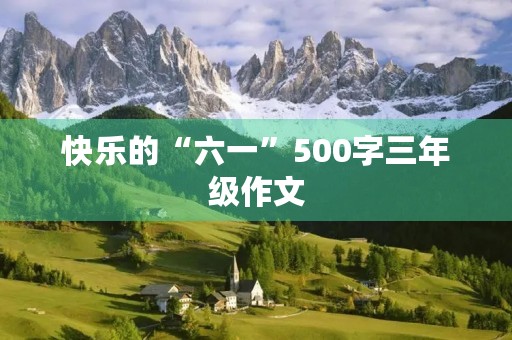 快乐的“六一”500字三年级作文 快乐的“六一”500字三年级作文