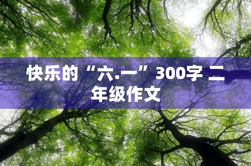 快乐的“六.一”300字 二年级作文