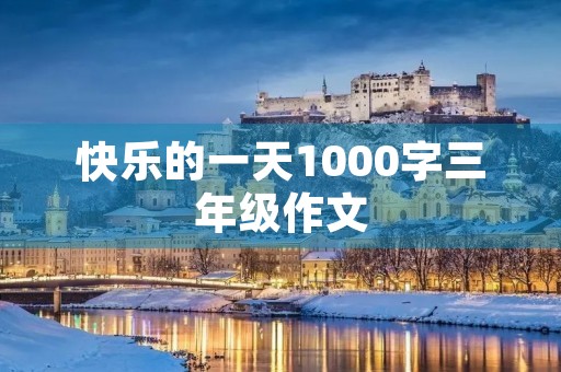 快乐的一天1000字三年级作文