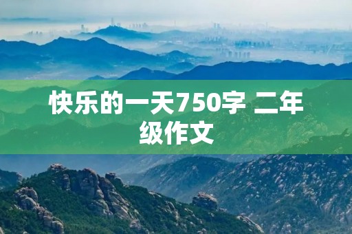 快乐的一天750字 二年级作文
