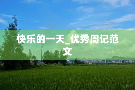 快乐的一天_优秀周记范文 快乐的一天_优秀周记范文