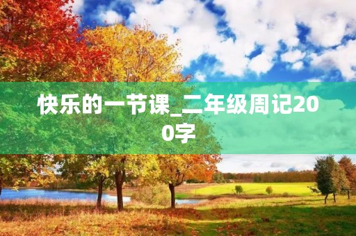 快乐的一节课_二年级周记200字 快乐的一节课_二年级周记200字