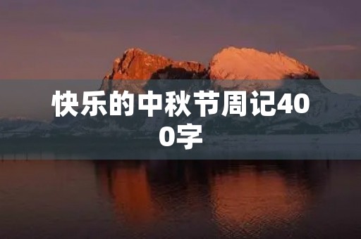 快乐的中秋节周记400字 快乐的中秋节周记400字