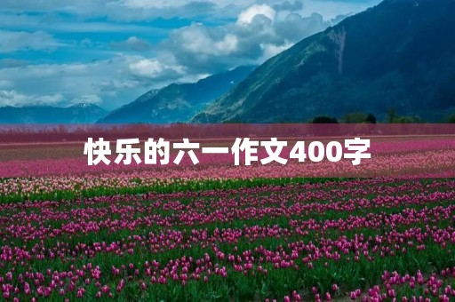 快乐的六一作文400字 快乐的六一作文400字