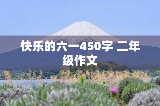 快乐的六一450字 二年级作文